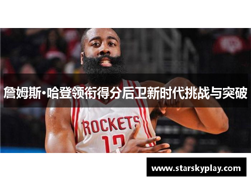 詹姆斯·哈登领衔得分后卫新时代挑战与突破