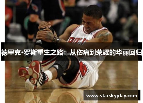 德里克·罗斯重生之路：从伤痛到荣耀的华丽回归
