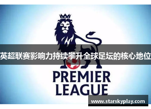 英超联赛影响力持续攀升全球足坛的核心地位