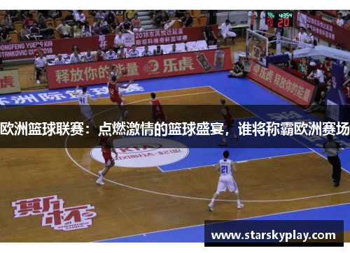欧洲篮球联赛：点燃激情的篮球盛宴，谁将称霸欧洲赛场