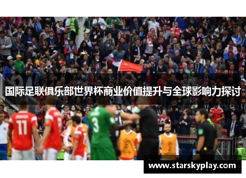 国际足联俱乐部世界杯商业价值提升与全球影响力探讨