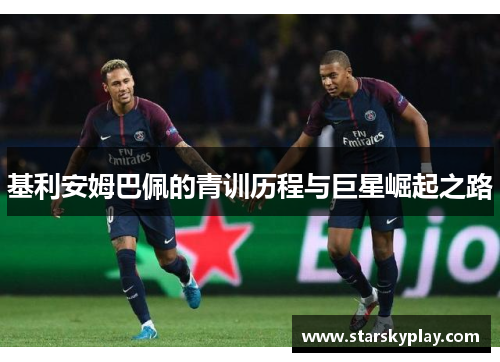 基利安姆巴佩的青训历程与巨星崛起之路