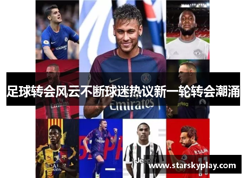 足球转会风云不断球迷热议新一轮转会潮涌