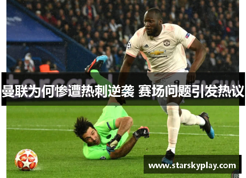 曼联为何惨遭热刺逆袭 赛场问题引发热议