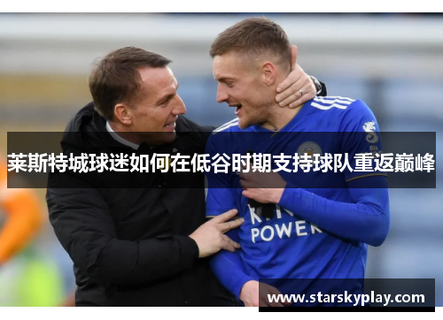莱斯特城球迷如何在低谷时期支持球队重返巅峰