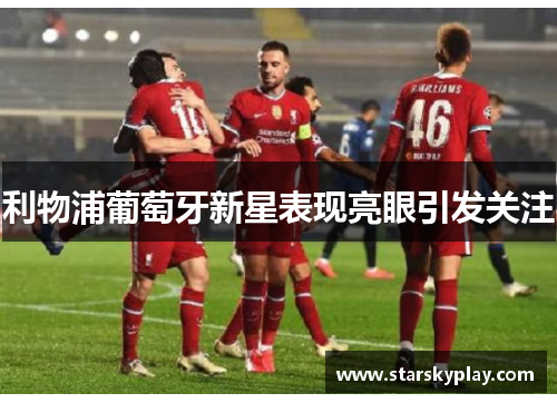利物浦葡萄牙新星表现亮眼引发关注