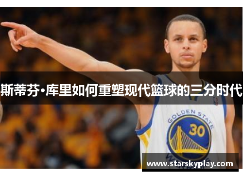 斯蒂芬·库里如何重塑现代篮球的三分时代