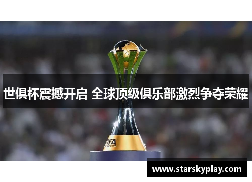 世俱杯震撼开启 全球顶级俱乐部激烈争夺荣耀