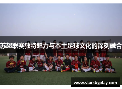 苏超联赛独特魅力与本土足球文化的深刻融合